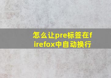 怎么让pre标签在firefox中自动换行