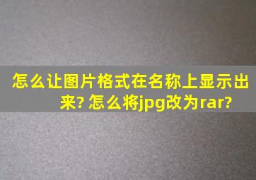 怎么让图片格式在名称上显示出来? 怎么将jpg改为rar?