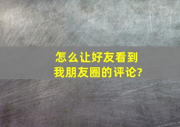 怎么让好友看到我朋友圈的评论?