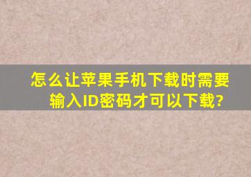 怎么让苹果手机下载时需要输入ID密码才可以下载?