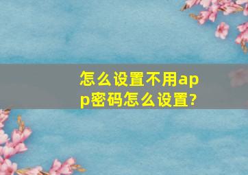 怎么设置不用app密码怎么设置?