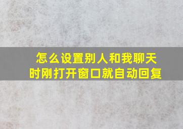 怎么设置别人和我聊天时刚打开窗口就自动回复