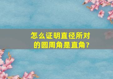 怎么证明直径所对的圆周角是直角?