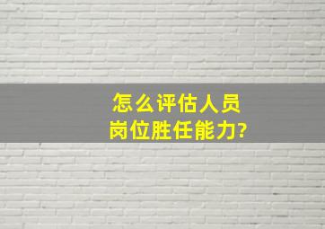 怎么评估人员岗位胜任能力?