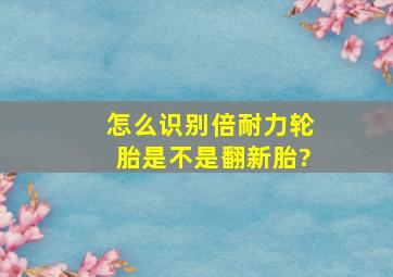 怎么识别倍耐力轮胎是不是翻新胎?