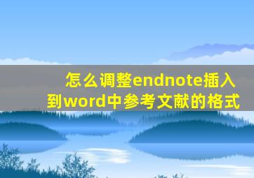 怎么调整endnote插入到word中参考文献的格式