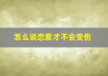 怎么谈恋爱才不会受伤