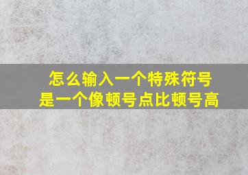 怎么输入一个特殊符号,是一个像顿号点,比顿号高