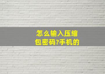 怎么输入压缩包密码?手机的