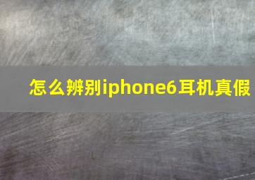 怎么辨别iphone6耳机真假