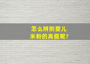 怎么辨别婴儿米粉的真假呢?