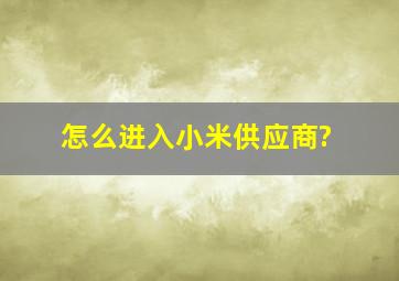 怎么进入小米供应商?