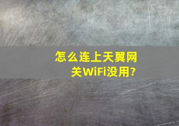 怎么连上天翼网关WiFi没用?