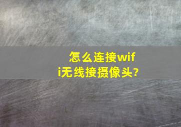 怎么连接wifi无线接摄像头?