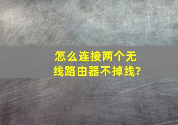 怎么连接两个无线路由器不掉线?