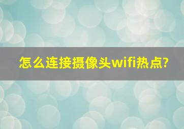 怎么连接摄像头wifi热点?