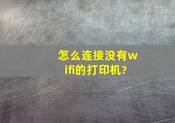 怎么连接没有wifi的打印机?