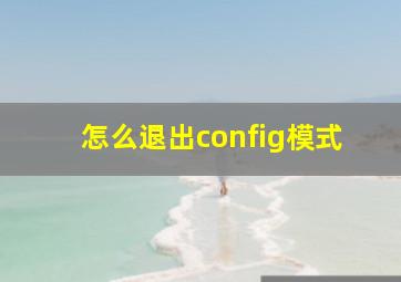 怎么退出config模式