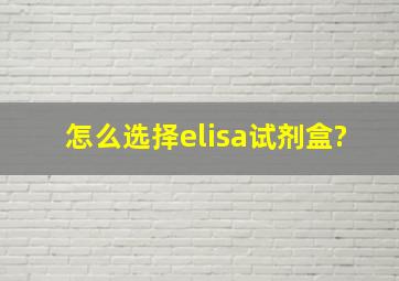 怎么选择elisa试剂盒?