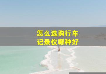 怎么选购行车记录仪哪种好