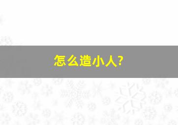 怎么造小人?