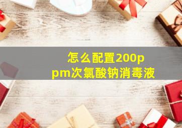 怎么配置200ppm次氯酸钠消毒液