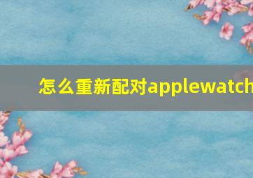 怎么重新配对applewatch(