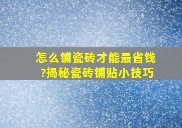 怎么铺瓷砖才能最省钱?揭秘瓷砖铺贴小技巧