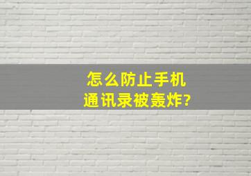 怎么防止手机通讯录被轰炸?