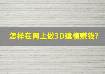 怎样,在网上做3D建模赚钱?