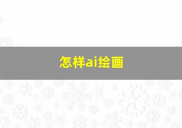 怎样ai绘画