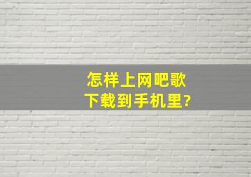 怎样上网吧歌下载到手机里?