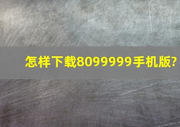 怎样下载8099999手机版?