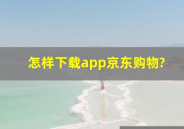 怎样下载app京东购物?