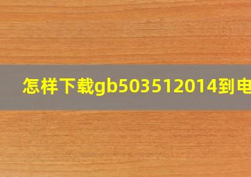 怎样下载gb503512014到电脑?