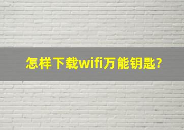 怎样下载wifi万能钥匙?