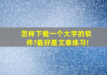 怎样下载一个大字的软件?最好是文章练习!