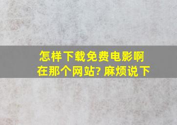 怎样下载免费电影啊 在那个网站? 麻烦说下