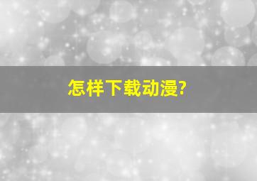 怎样下载动漫?