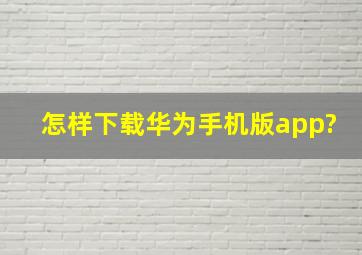 怎样下载华为手机版app?