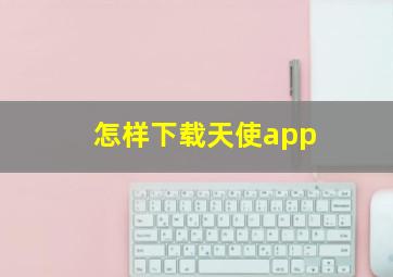 怎样下载天使app