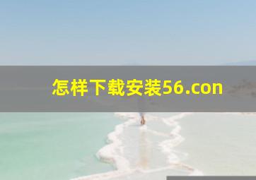 怎样下载安装56.con