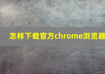 怎样下载官方chrome浏览器