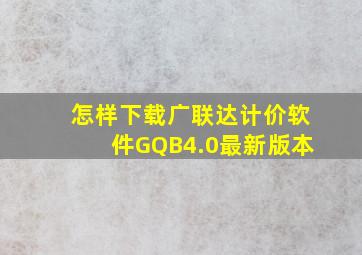 怎样下载广联达计价软件GQB4.0最新版本