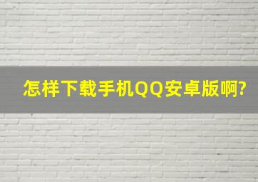 怎样下载手机QQ安卓版啊?