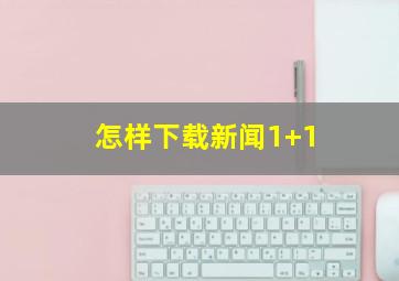 怎样下载新闻1+1