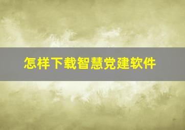 怎样下载智慧党建软件