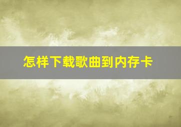 怎样下载歌曲到内存卡