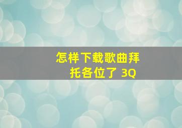 怎样下载歌曲拜托各位了 3Q