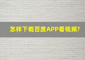 怎样下载百度APP看视频?